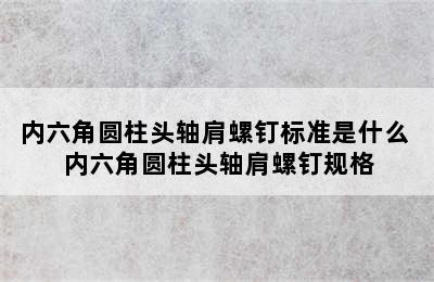 内六角圆柱头轴肩螺钉标准是什么 内六角圆柱头轴肩螺钉规格